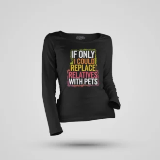If Only I Could Replace Relatives With Pets Women's Long Sleeve T-Shirt in Black Color